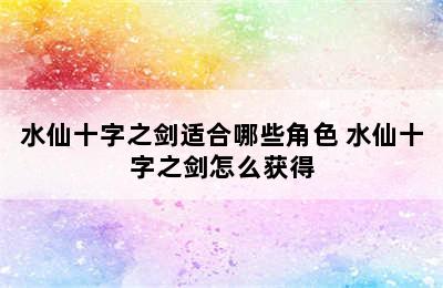 水仙十字之剑适合哪些角色 水仙十字之剑怎么获得